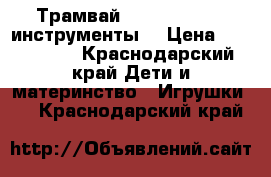 Трамвай, magic tracks, инструменты. › Цена ­ 400-1200 - Краснодарский край Дети и материнство » Игрушки   . Краснодарский край